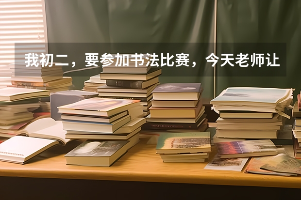 我初二，要参加书法比赛，今天老师让我下午写一张字帖给他，是随便什么纸都可以吗？