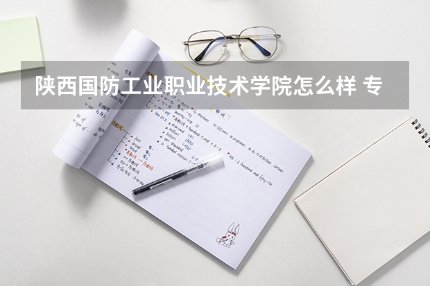 陕西国防工业职业技术学院怎么样 专业和录取分数线介绍