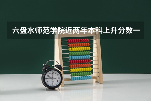 六盘水师范学院近两年本科上升分数一览表