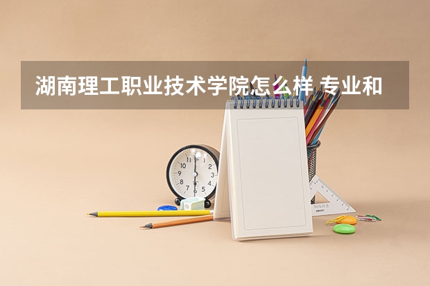 湖南理工职业技术学院怎么样 专业和录取分数线介绍