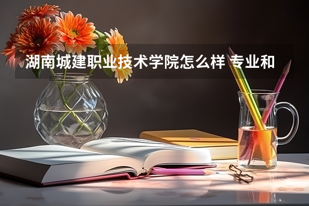 湖南城建职业技术学院怎么样 专业和录取分数线介绍