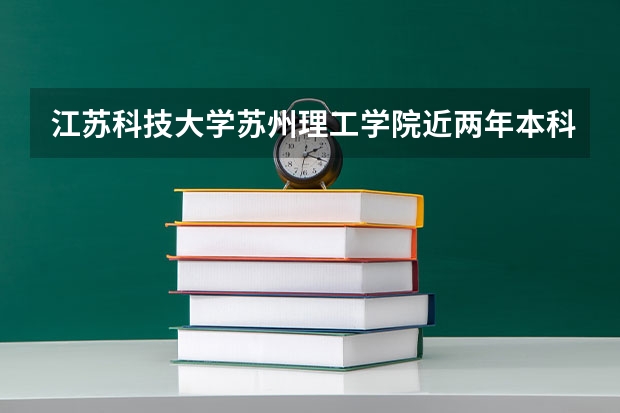 江苏科技大学苏州理工学院近两年本科上升分数一览表