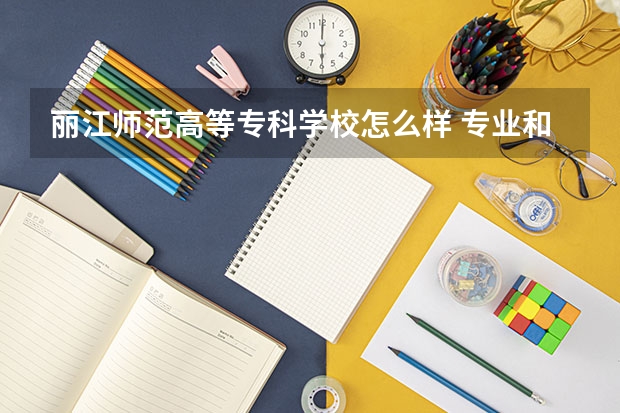 丽江师范高等专科学校怎么样 专业和录取分数线介绍