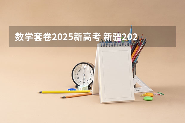 数学套卷2025新高考 新疆2025年是新高考还是老高考
