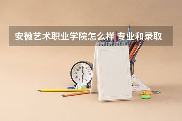 安徽艺术职业学院怎么样 专业和录取分数线介绍