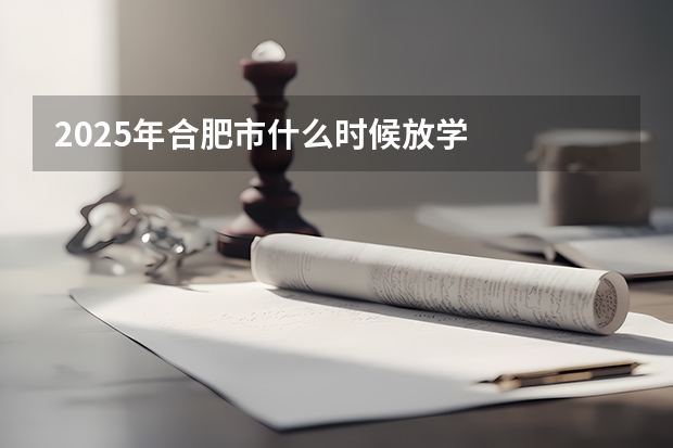 2025年合肥市什么时候放学