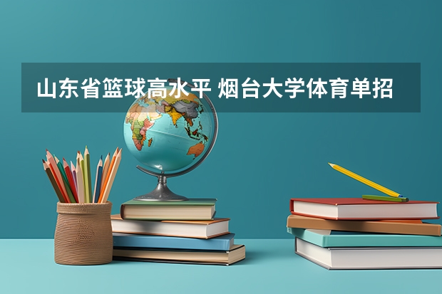 山东省篮球高水平 烟台大学体育单招只招山东省的么