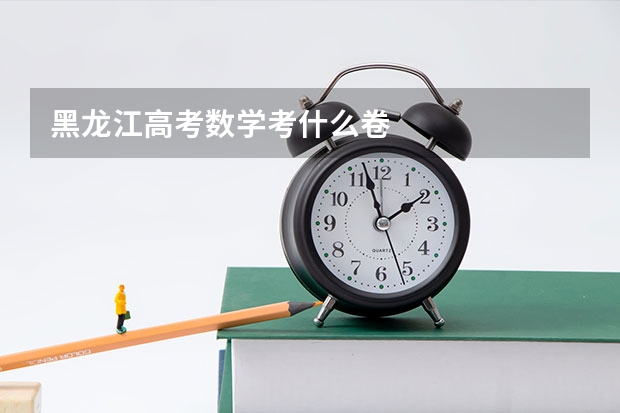 黑龙江高考数学考什么卷