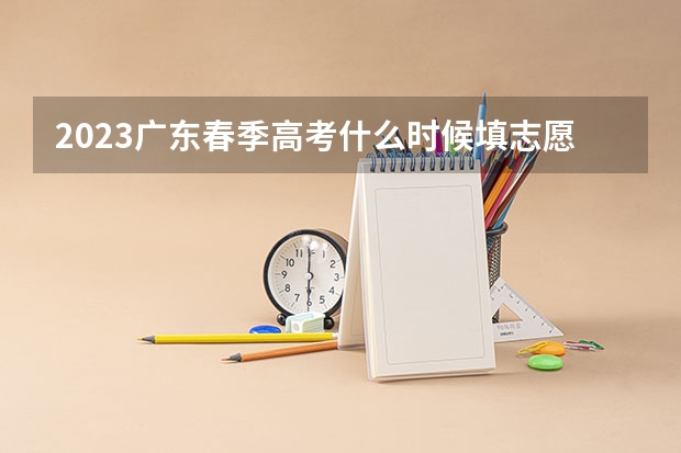2023广东春季高考什么时候填志愿