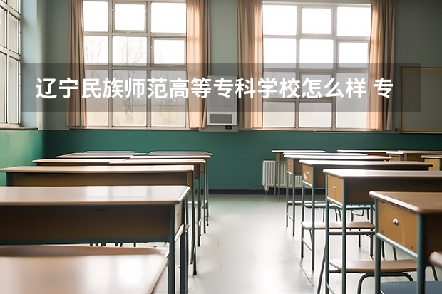 辽宁民族师范高等专科学校怎么样 专业和录取分数线介绍