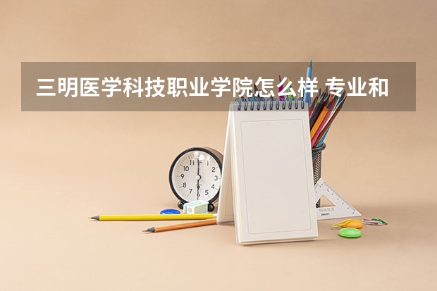 三明医学科技职业学院怎么样 专业和录取分数线介绍