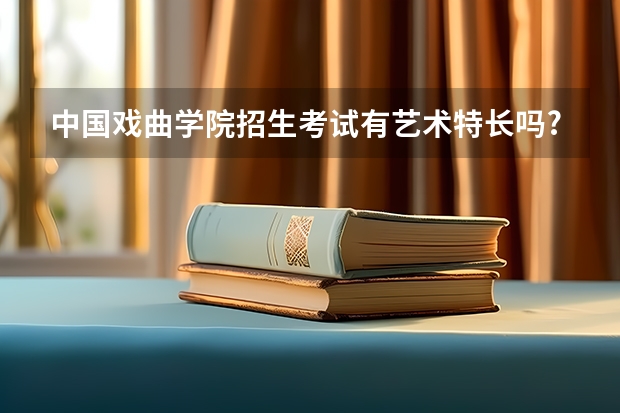 中国戏曲学院招生考试有艺术特长吗?