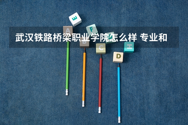 武汉铁路桥梁职业学院怎么样 专业和录取分数线介绍