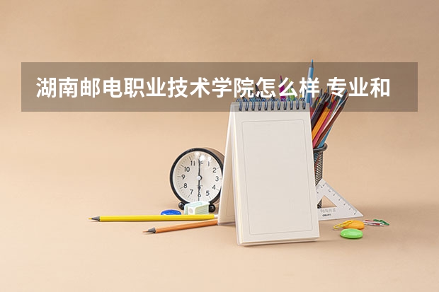 湖南邮电职业技术学院怎么样 专业和录取分数线介绍