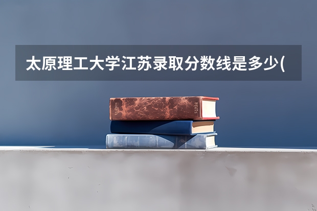 太原理工大学江苏录取分数线是多少(历年招生人数汇总)