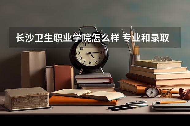 长沙卫生职业学院怎么样 专业和录取分数线介绍
