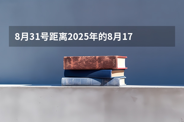 8月31号距离2025年的8月17号有几天？因为下一个十年。 2025年8月份出生宝宝取名推荐 前途似锦大气名字
