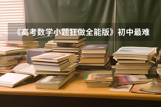 《高考数学小题狂做全能版》初中最难吗？