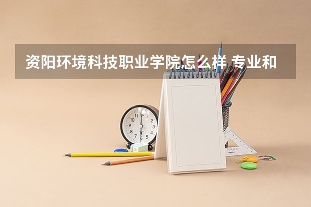 资阳环境科技职业学院怎么样 专业和录取分数线介绍