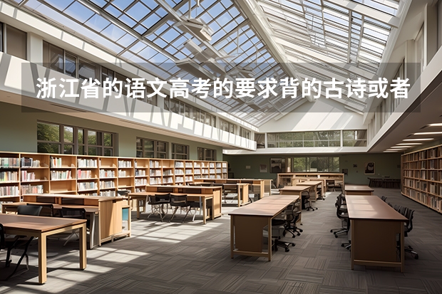 浙江省的语文高考的要求背的古诗或者文言文有哪些？要全部的
