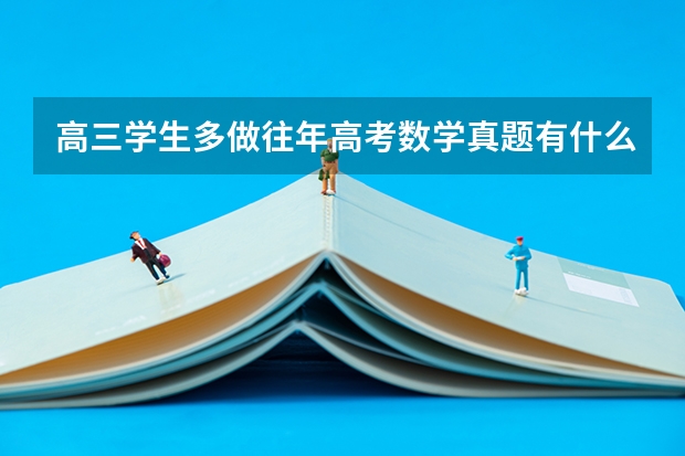 高三学生多做往年高考数学真题有什么好处?