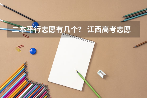 二本平行志愿有几个？ 江西高考志愿可以填几个学校几个专业