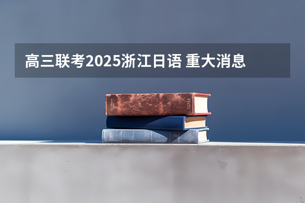 高三联考2025浙江日语 重大消息！2025年起日语能力考要变革了！