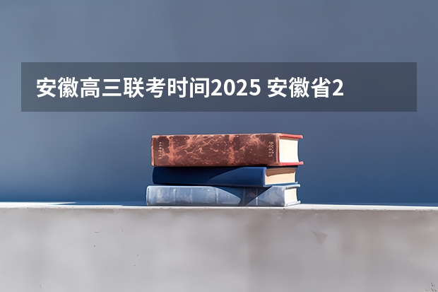 安徽高三联考时间2025 安徽省2025年单招考试时间