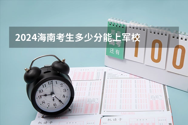 2024海南考生多少分能上军校