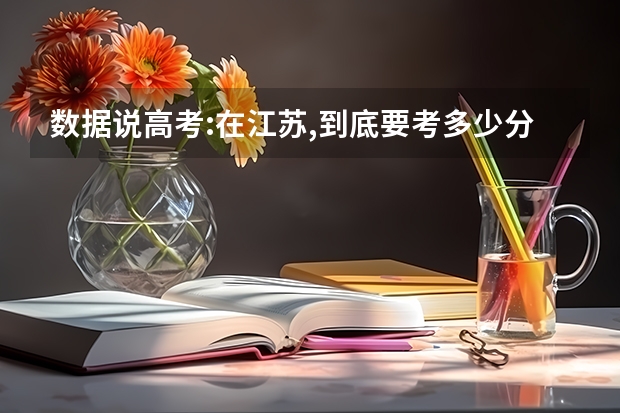 数据说高考:在江苏,到底要考多少分才能上985