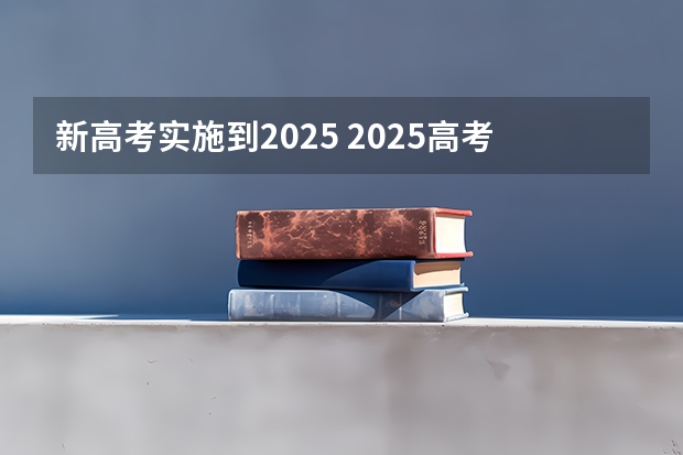 新高考实施到2025 2025高考新政策