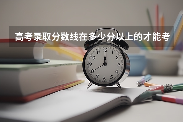 高考录取分数线在多少分以上的才能考上一本