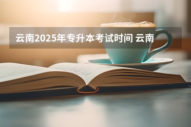 云南2025年专升本考试时间 云南省2025年事业单位报名时间