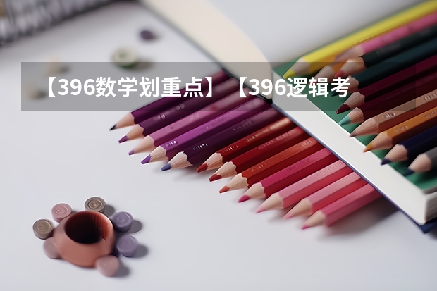 【396数学划重点】【396逻辑考察范围】【396择校】2025届396经济类联考，那些你必须知道的事 【396数学划重点】【396逻辑考察范围】【396择校】2025届396经济类联考，那些你必须知道的事