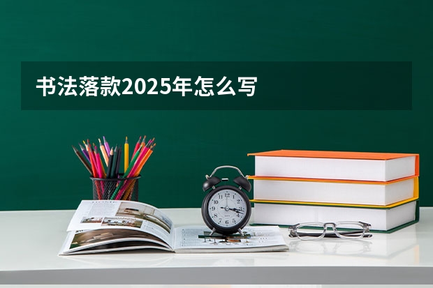 书法落款2025年怎么写