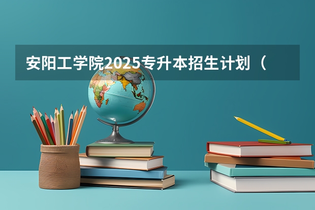 安阳工学院2025专升本招生计划（安阳学院2025专升本录取分数线）