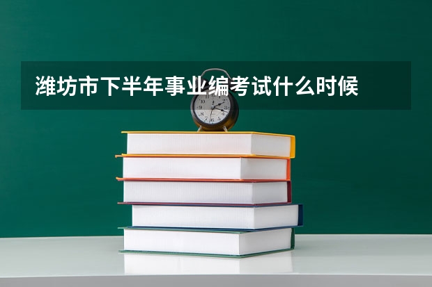 潍坊市下半年事业编考试什么时候