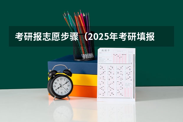 考研报志愿步骤（2025年考研填报志愿流程）