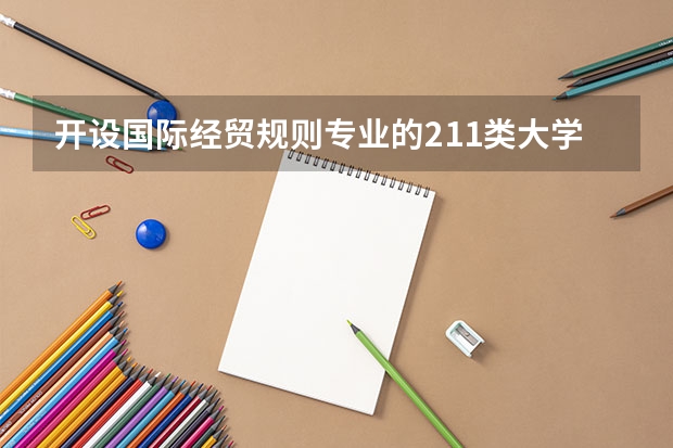 开设国际经贸规则专业的211类大学名单