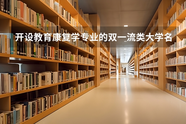 开设教育康复学专业的双一流类大学名单
