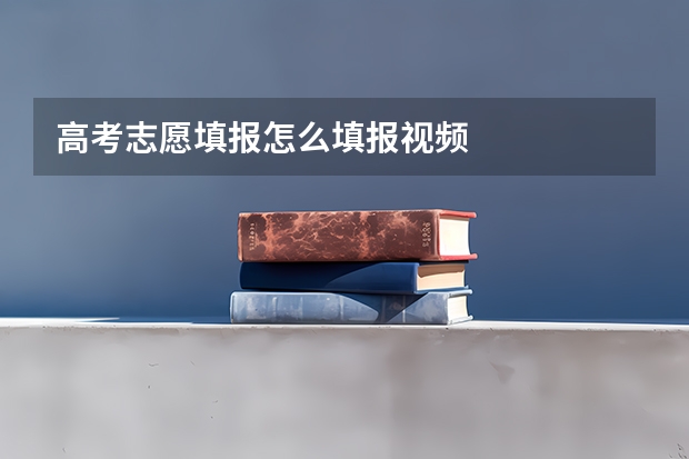 高考志愿填报怎么填报视频