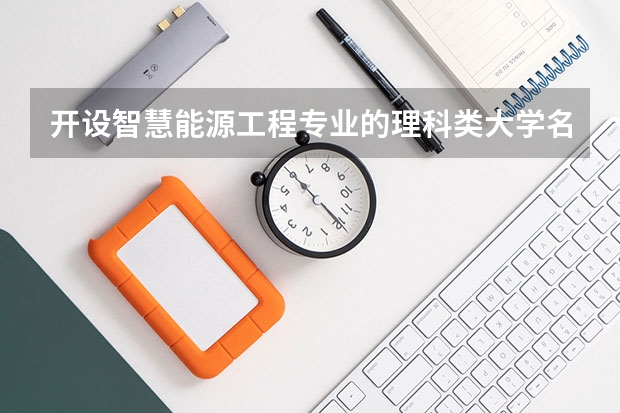 开设智慧能源工程专业的理科类大学名单