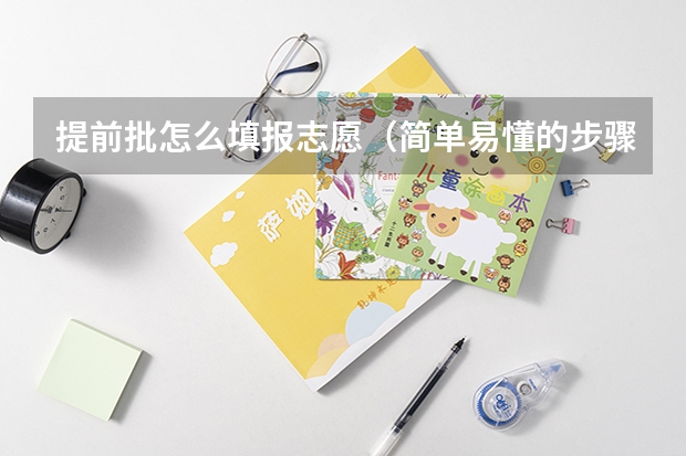 提前批怎么填报志愿（简单易懂的步骤指南）