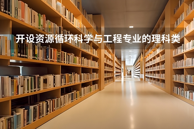 开设资源循环科学与工程专业的理科类大学名单
