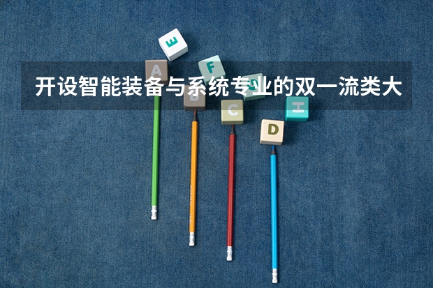 开设智能装备与系统专业的双一流类大学名单