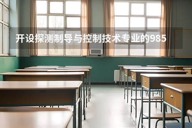 开设探测制导与控制技术专业的985类大学名单