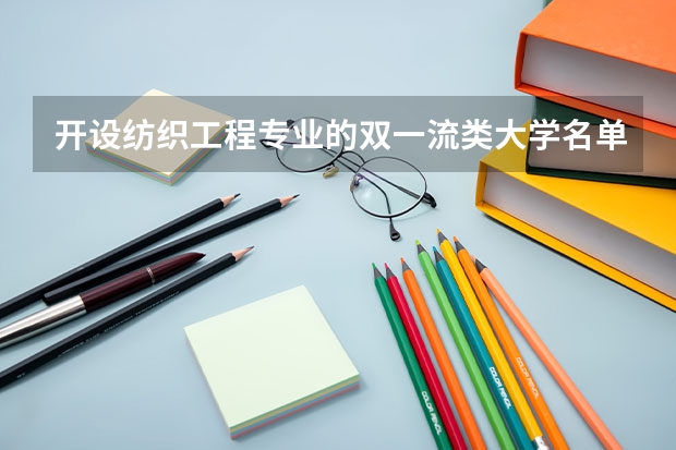 开设纺织工程专业的双一流类大学名单