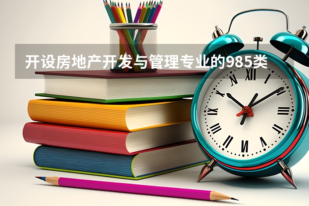 开设房地产开发与管理专业的985类大学名单