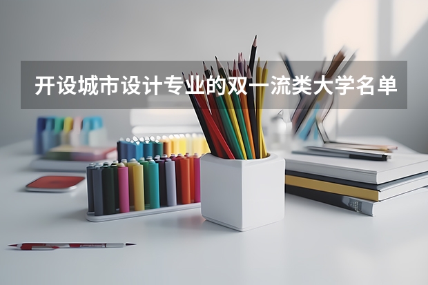 开设城市设计专业的双一流类大学名单
