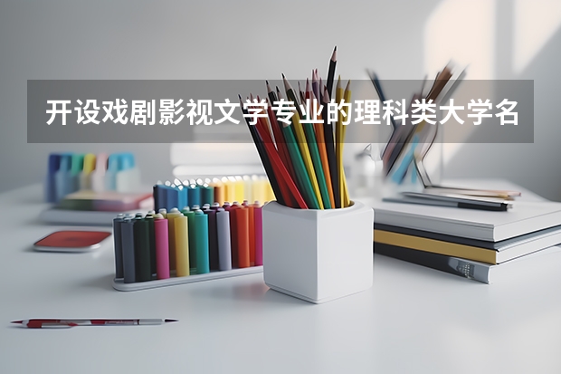 开设戏剧影视文学专业的理科类大学名单